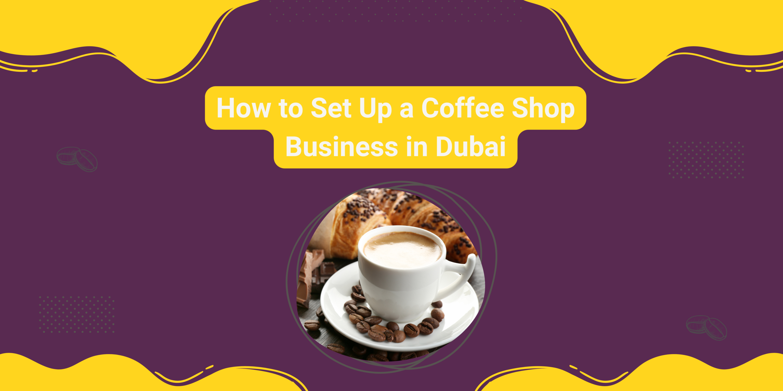How to Set Up a Coffee Shop Business in Dubai