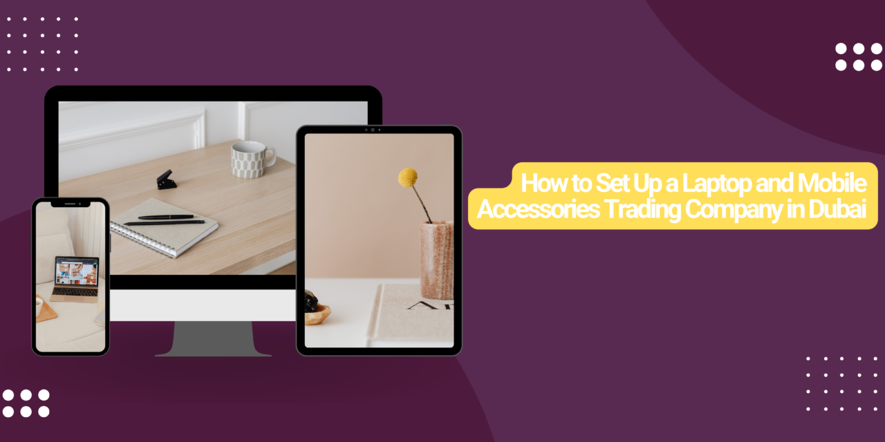 Set Up a Laptop and Mobile Accessories Trading Company in Dubai