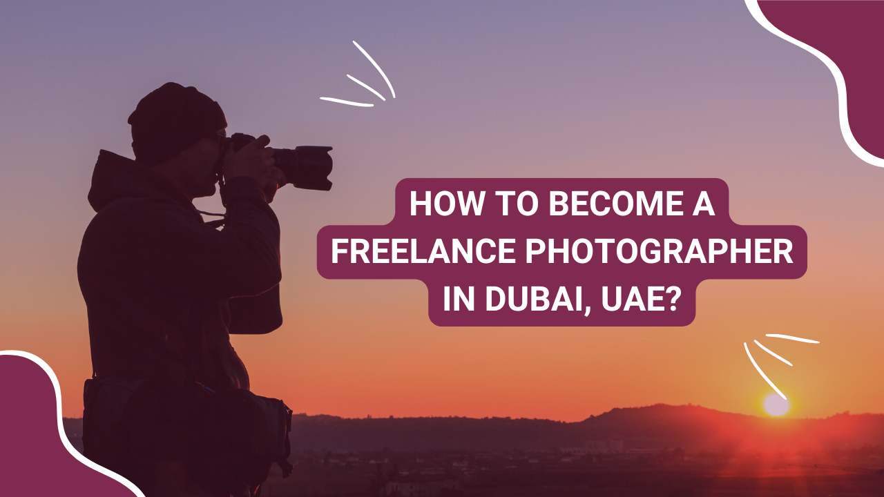 How to Become a Freelance Photographer in Dubai, UAE?