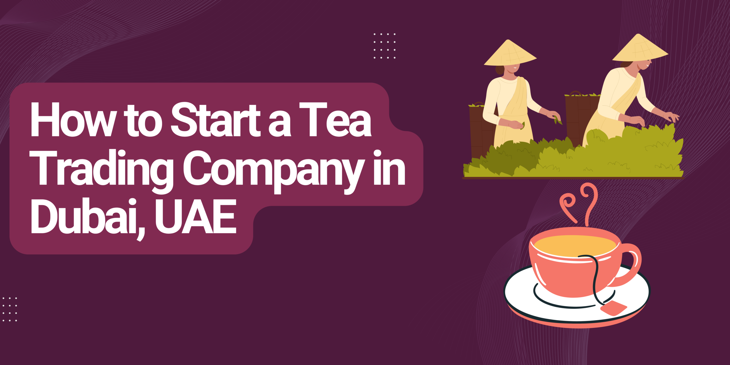 How to Start a Tea Trading Company in Dubai, UAE