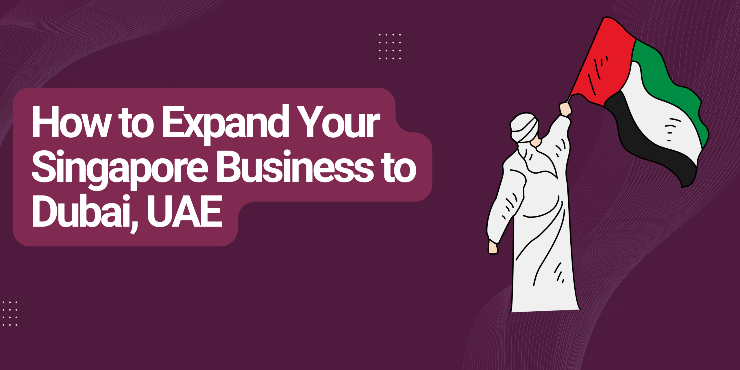 How to Expand Your Singapore Business to Dubai, UAE