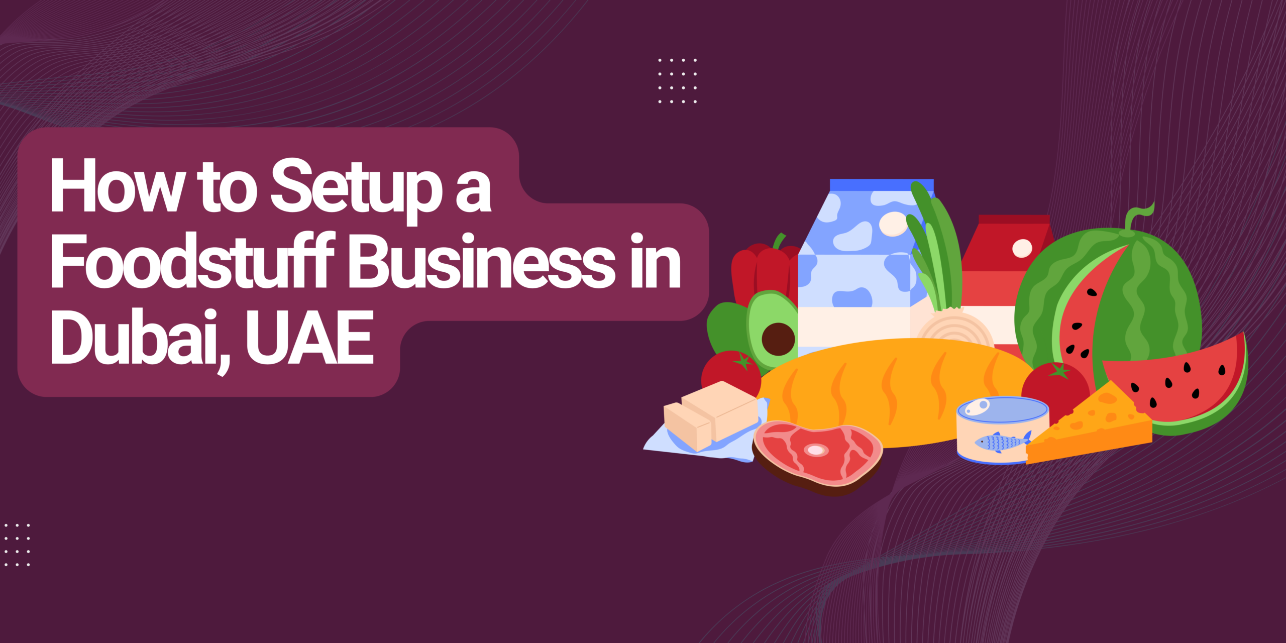 How to Setup a Foodstuff Business in Dubai, UAE