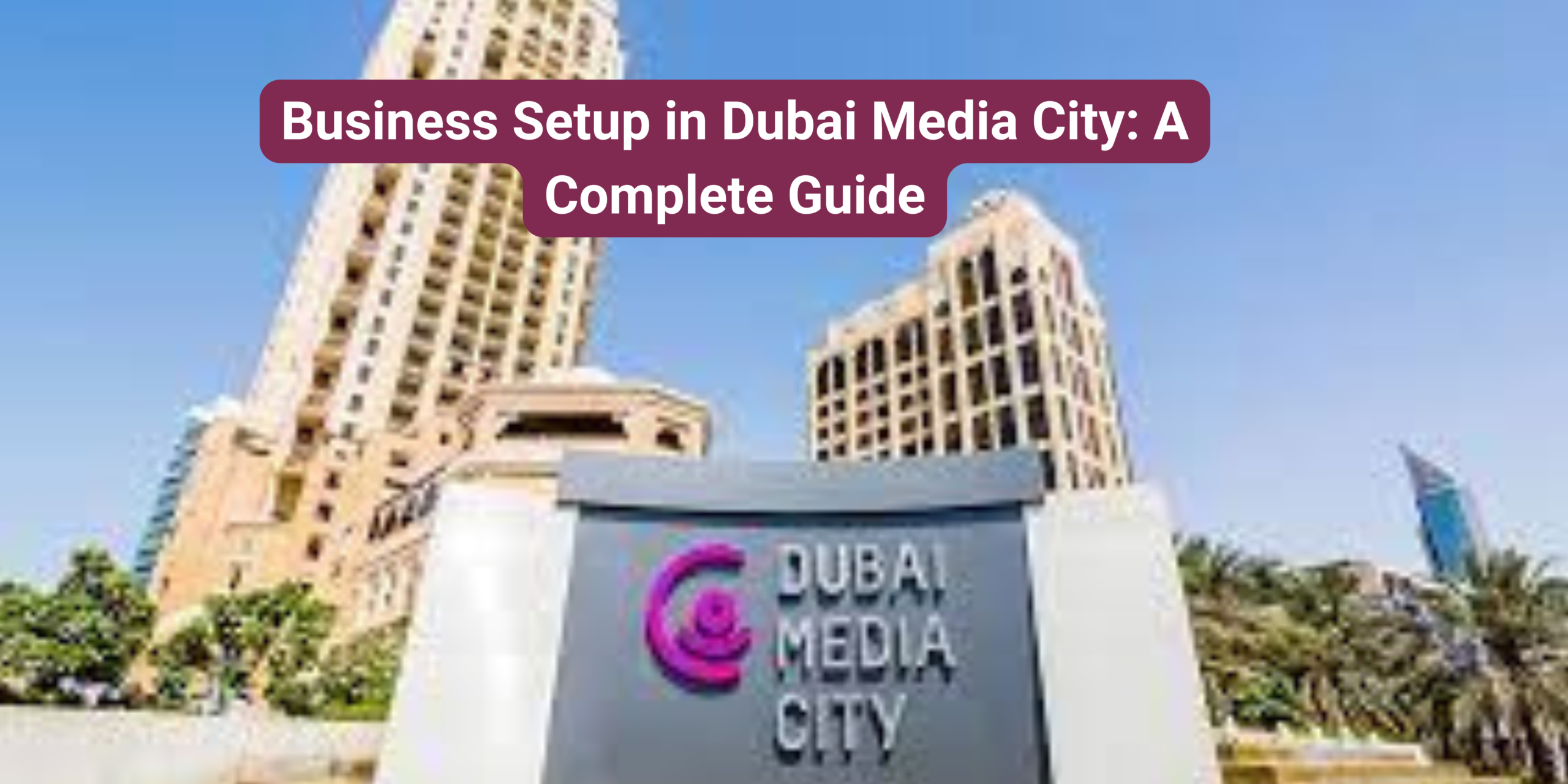 Business Setup in Dubai Media City: A Complete Guide