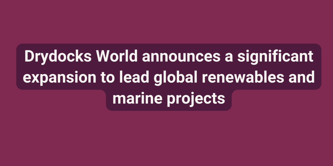 Drydocks World announces a significant expansion to lead global renewables and marine projects
