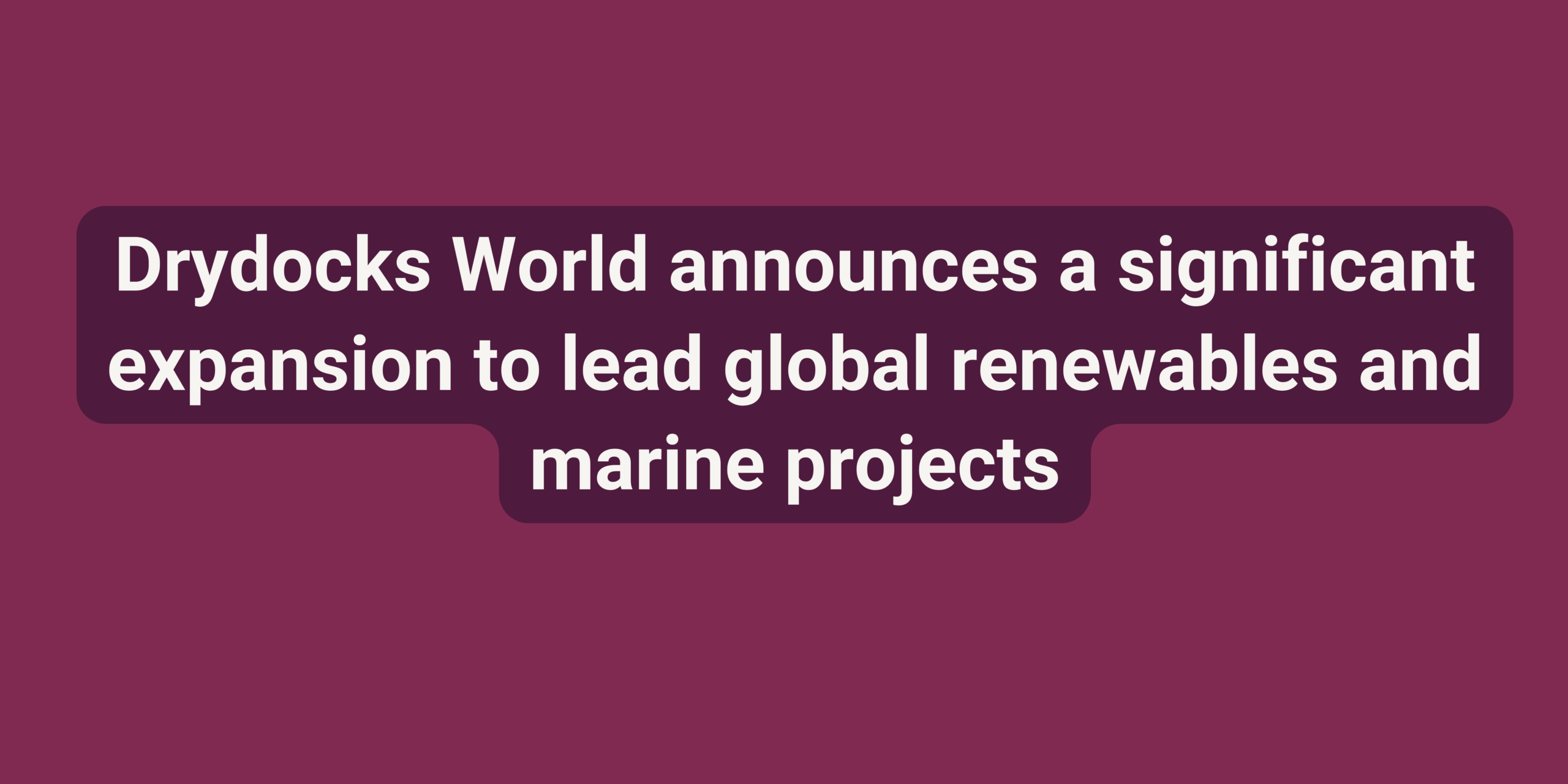 Drydocks World announces a significant expansion to lead global renewables and marine projects