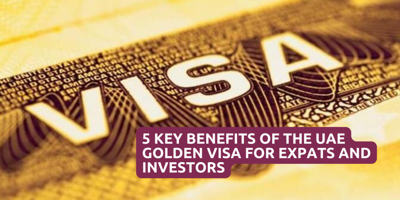 5 Key Benefits of the UAE Golden Visa for Expats and Investors