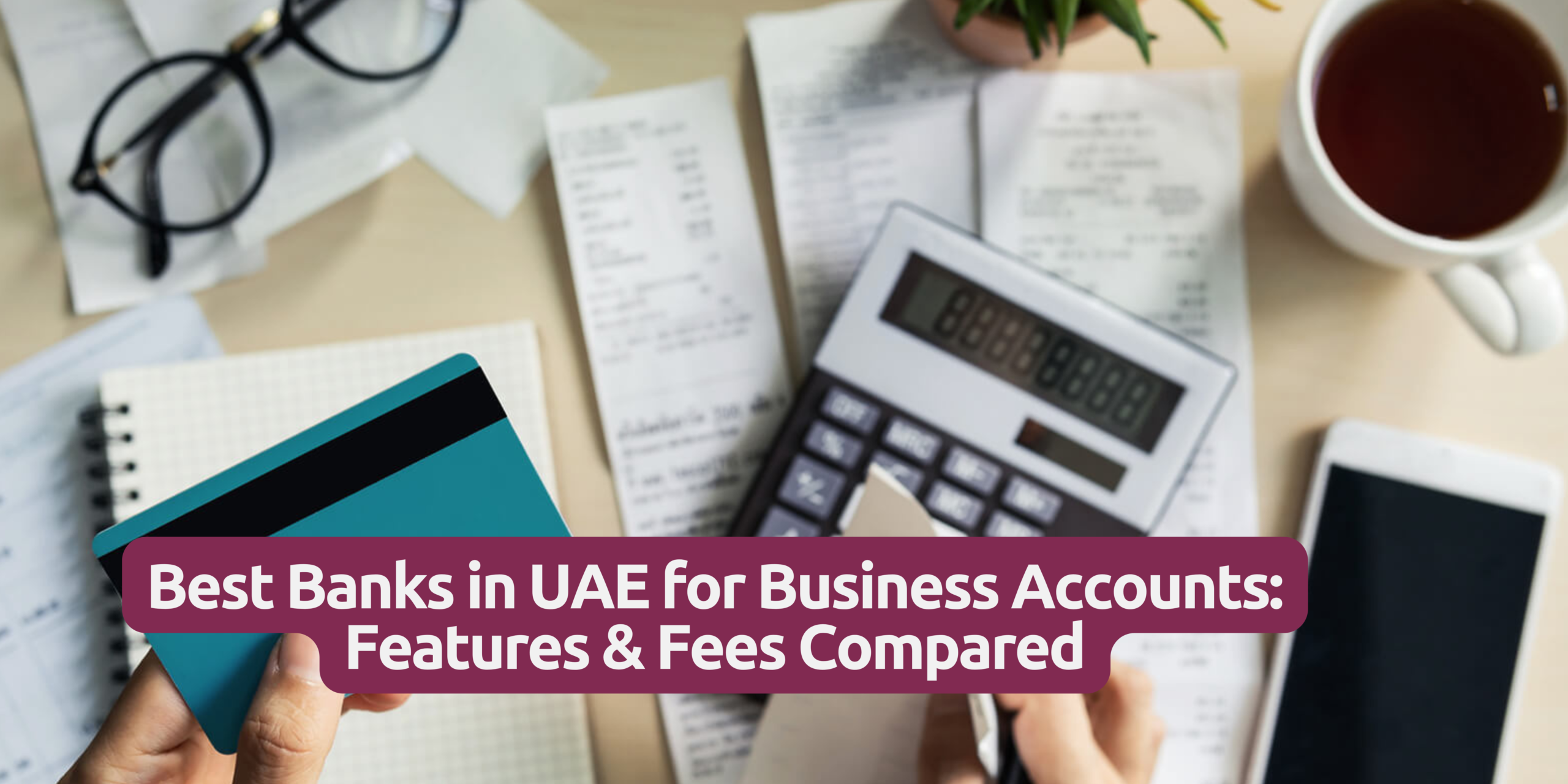 Best Banks in UAE for Business Accounts Features & Fees Compared