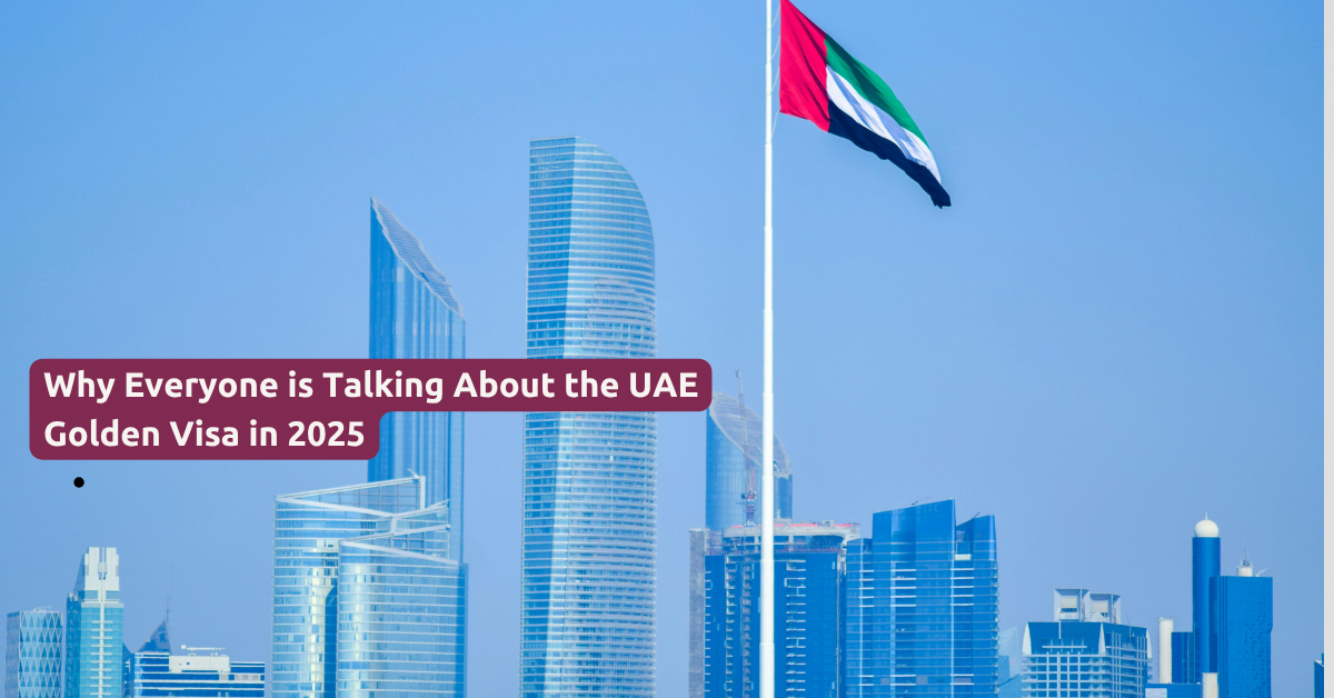 Why Everyone is Talking About the UAE Golden Visa in 2025