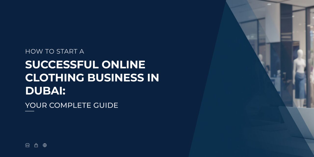 How to Start a Successful Online Clothing Business in Dubai Your Complete Guide