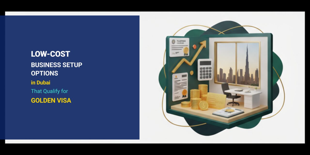 Low-Cost Business Setup Options in Dubai That Qualify for Golden Visa