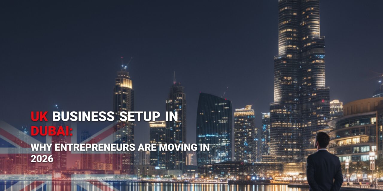 UK Business Setup in Dubai: Why Entrepreneurs Are Moving in 2026