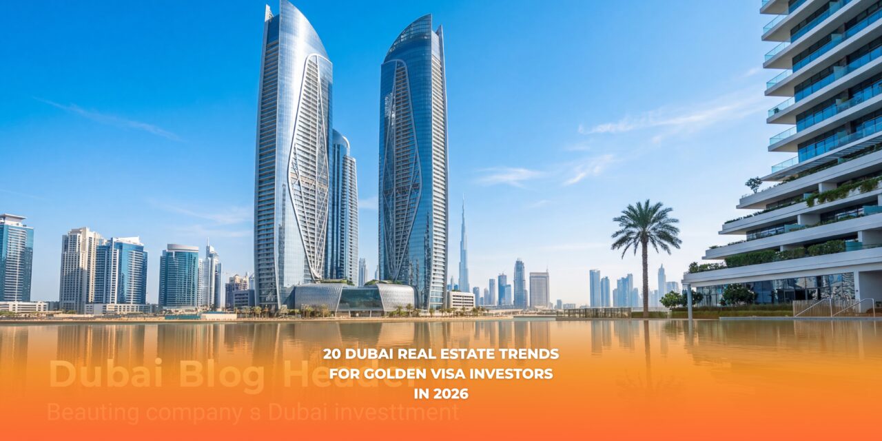 20 Dubai Real Estate Trends for Golden Visa Investors in 2026