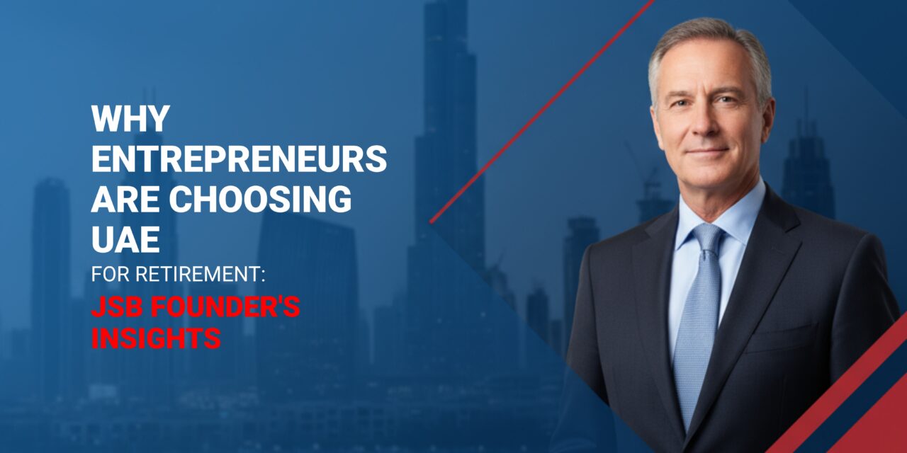 Why Entrepreneurs Are Choosing UAE for Retirement JSB Founder's Insights