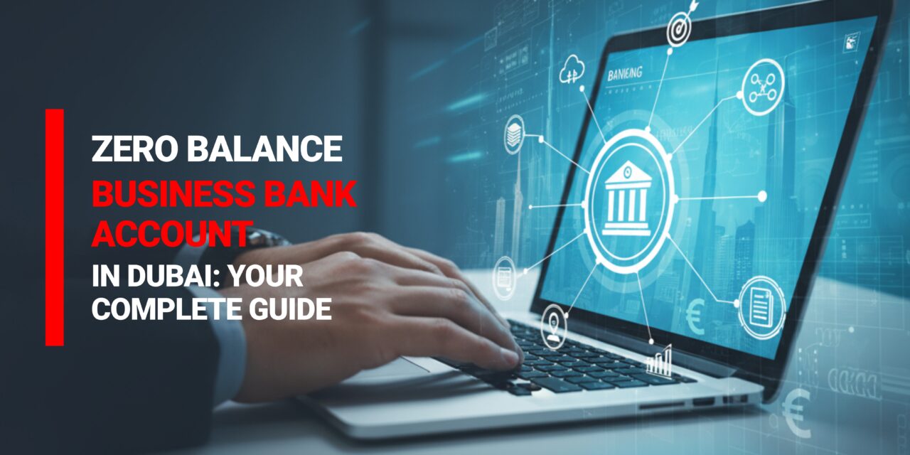 Zero Balance Business Bank Account in Dubai Your Complete Guide