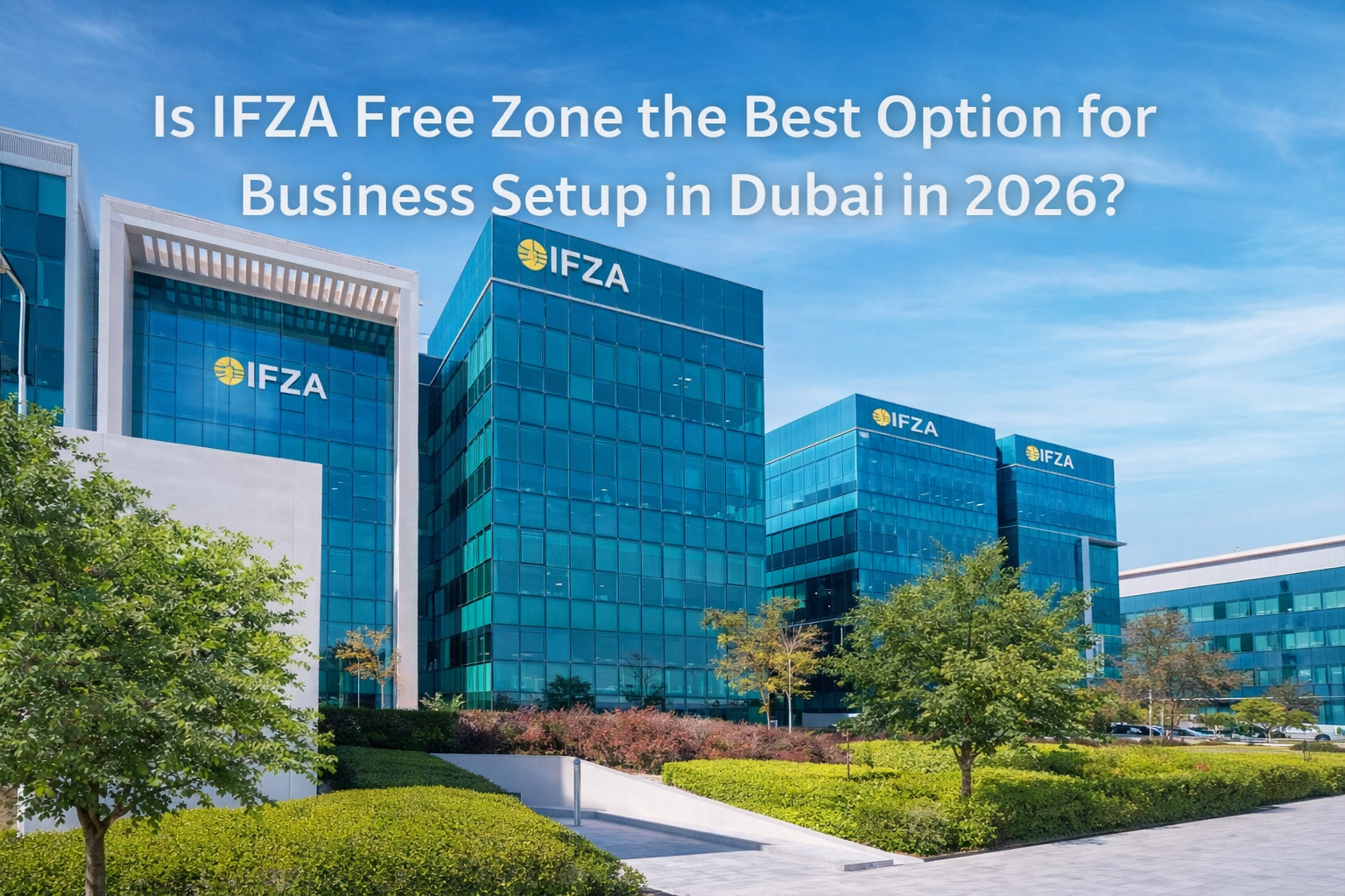 Is IFZA Free Zone the Best Option for Business Setup in Dubai in 2026?