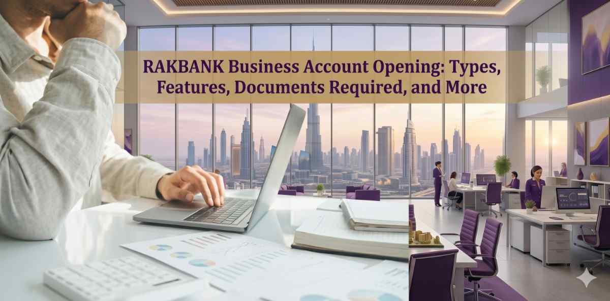 RAKBANK Business Account Opening Types, Features, Documents Required, and More